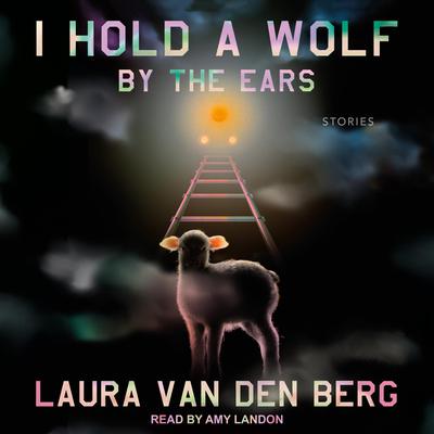 I Hold a Wolf by the Ears by Laura van den Berg audiobook