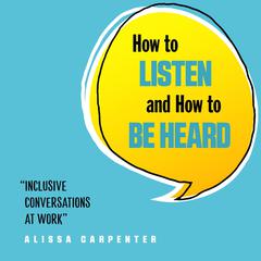 How to Listen and How to Be Heard by Alissa Carpenter audiobook
