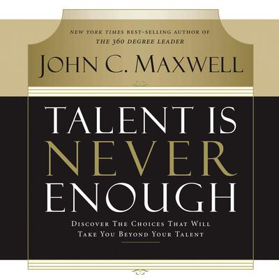Talent Is Never Enough by John C. Maxwell audiobook