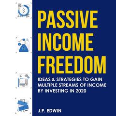 Passive Income Freedom: Ideas & Strategies to Gain Multiple Streams of Income by Investing in 2020 by J.P. Edwin audiobook