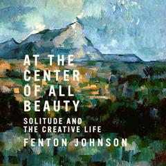 At the Center of All Beauty by Fenton Johnson audiobook