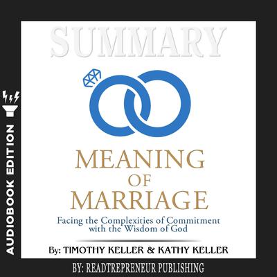 Summary of The Meaning of Marriage: Facing the Complexities of Commitment with the Wisdom of God by Timothy Keller by Readtrepreneur Publishing audiobook