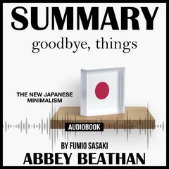 Summary of Goodbye, Things: The New Japanese Minimalism by Fumio Sasaki by Abbey Beathan audiobook