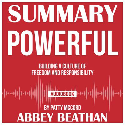 Summary of Powerful: Building a Culture of Freedom and Responsibility by Patty McCord by Abbey Beathan audiobook