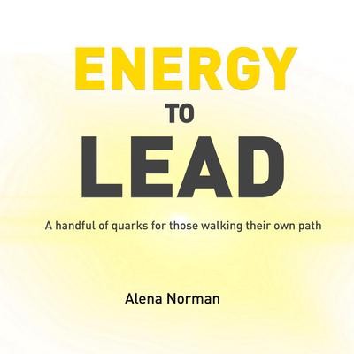 Energy to Lead: A handful of quarks for those walking their own path by Alena Norman audiobook