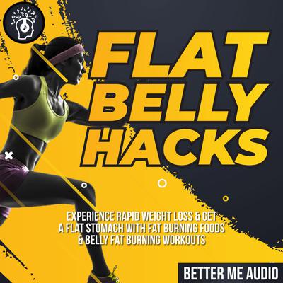 Flat Belly Hacks: Experience Rapid Weight Loss & Get A Flat Stomach With Fat Burning Foods & Belly Fat Burning Workouts by Better Me Audio audiobook