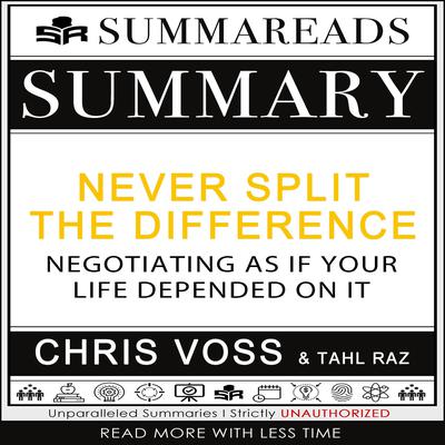 Summary of Never Split the Difference: Negotiating As If Your Life Depended On It by Chris Voss & Tahl Raz by Summareads Media audiobook