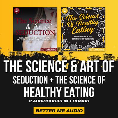 The Science & Art of Seduction + The Science of Healthy Eating: 2 Audiobooks in 1 Combo by Better Me Audio audiobook