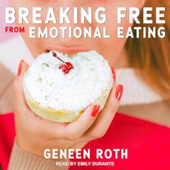 Breaking Free from Emotional Eating by Geneen Roth audiobook
