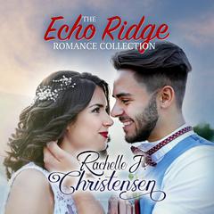 The Echo Ridge Romance Collection by Rachelle J. Christensen audiobook