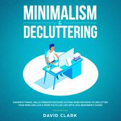 Minimalism & Decluttering: Goodbye Things, Hello  Freedom - Discover Cutting Edge Methods to Declutter Your Mind and Live A More Fulfilled Life with Less  (Beginner's Guide) by  David Clark audiobook