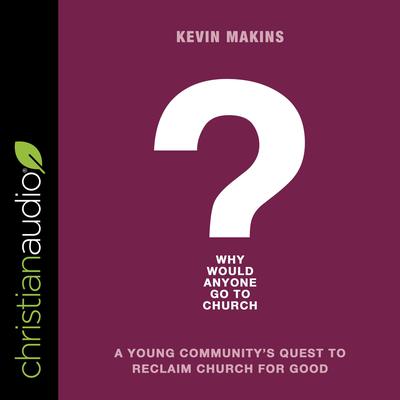 Why Would Anyone Go to Church? by Kevin Makins audiobook
