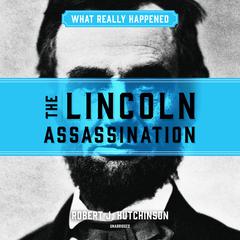 What Really Happened: The Lincoln Assassination by Robert J. Hutchinson audiobook