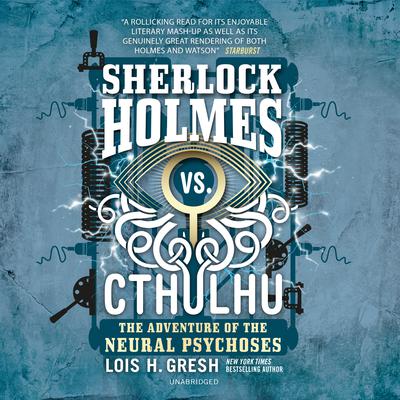 Sherlock Holmes vs. Cthulhu: The Adventure of the Neural Psychoses by Lois H. Gresh audiobook
