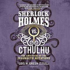 Sherlock Holmes vs. Cthulhu: The Adventure of the Innsmouth Mutations by Lois H. Gresh audiobook
