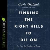 Finding the Right Hills to Die On by  Gavin Ortlund audiobook