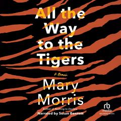 All the Way to the Tigers by Mary Morris audiobook