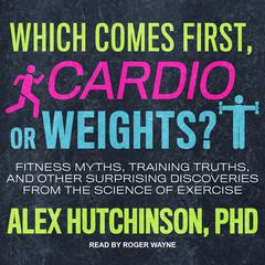 Which Comes First, Cardio or Weights? by Alex Hutchinson audiobook