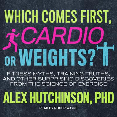 Which Comes First, Cardio or Weights? by Alex Hutchinson audiobook