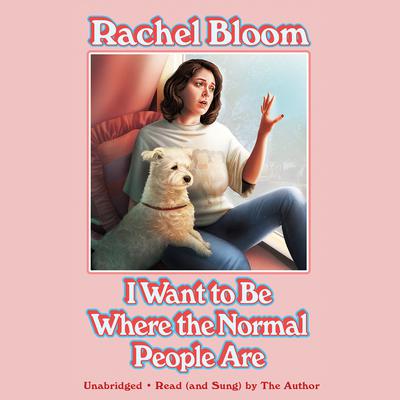 I Want to Be Where the Normal People Are by Rachel Bloom audiobook