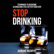 Stop Drinking: Techniques to Overcome Alcoholism & Feel Better Than Ever by  Armani Murphy audiobook