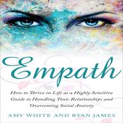 Empath: How to Thrive in Life as a Highly Sensitive Guide to Handling Toxic Relationships and Overcoming Social Anxiety by  Amy White audiobook