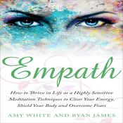 Empath: How to Thrive in Life as a Highly Sensitive - Meditation Techniques to Clear Your Energy, Shield Your Body and Overcome Fears  by  Amy White audiobook