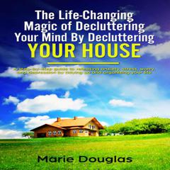 The Life-Changing Magic of Decluttering Your Mind By Decluttering Your House by Marie Douglas audiobook