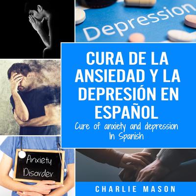 Cura de la ansiedad y la depresión En español/ Cure of anxiety and depression In Spanish (Spanish Edition) by Charlie Mason audiobook