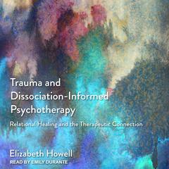 Trauma and Dissociation-Informed Psychotherapy by Elizabeth Howell audiobook