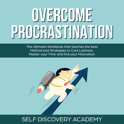Overcome Procrastination: The Ultimate Workbook that teaches the best Method and Strategies to Cure Laziness, Master your Time and find your Motivation by Self Discovery Academy audiobook