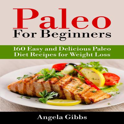 Paleo For Beginners: 160 Easy and Delicious Paleo Diet Recipes for Weight Loss by Angela Gibbs audiobook
