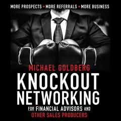 Knock Out Networking for Financial Advisors and Other Sales Producers by Michael Goldberg audiobook