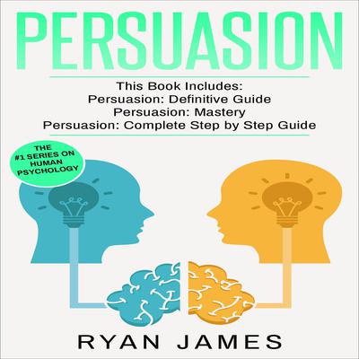 Persuasion: 3 Manuscripts - Persuasion Definitive Guide, Persuasion Mastery, Persuasion Complete Step by Step Guide (Persuasion Series) by Ryan James audiobook