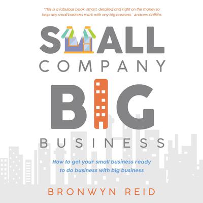 Small Company Big Business - how to get your small business ready to do business with big business by Bronwyn Reid audiobook