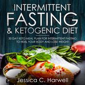 Intermittent Fasting and Ketogenic Diet: 30 Day Keto Meal Plan for Intermittent Fasting to Heal Your Body & Lose Weight by  Jessica C. Harwell audiobook