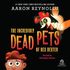The Incredibly Dead Pets of Rex Dexter by Aaron Reynolds audiobook