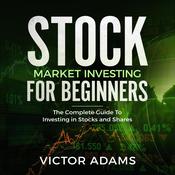 Stock Market Investing For Beginners: The Complete Guide to Investing in Stocks and Shares by  Victor Adams audiobook