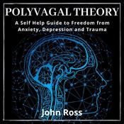 Polyvagal Theory: A Self Help Guide to Freedom from Anxiety, Depression and Trauma by  John Ross audiobook