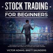Stock Trading for Beginners: The Complete Guide to Trading and Investing in the Stock Market Including Day, Options and Forex Trading by  Victor Adams audiobook