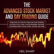 The Advanced Stock Market and Day Trading Guide: Learn How You Can Day Trade and Start Investing in Stocks for a Living, Follow Beginners Strategies for Penny Stocks, Bonds, Options, and Forex by  Neil Sharp audiobook