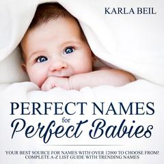 Perfect Names for Perfect Babies, Your Best Source For Names With Over 12000 To Choose From! Complete A-Z List Guide With Trending Names by Karla Beil audiobook