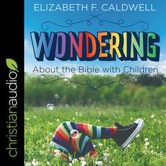 Wondering about the Bible with Children by Elizabeth F. Caldwell audiobook