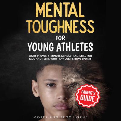 Mental Toughness Training For Young Athletes, Parent’s Guide by Troy Horne audiobook