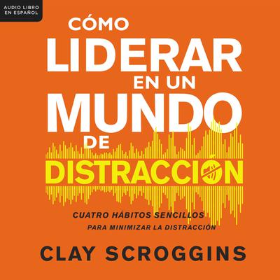 Cómo liderar en un mundo de distracción by Clay Scroggins audiobook