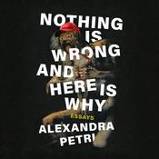 Nothing Is Wrong and Here Is Why by  Alexandra Petri audiobook