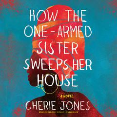 How the One-Armed Sister Sweeps Her House by Cherie Jones audiobook