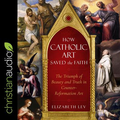 How Catholic Art Saved the Faith by Elizabeth Lev audiobook