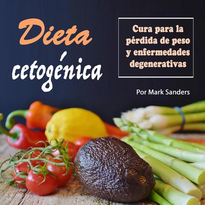 Dieta cetogénica: Cura para una pérdida de peso y enfermedades degenerativas by Mark Sanders audiobook