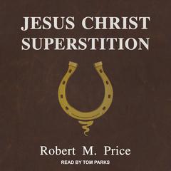 Jesus Christ Superstition by Robert M. Price audiobook